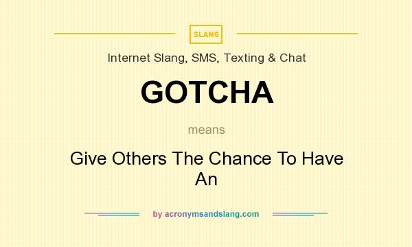 What does GOTCHA mean? It stands for Give Others The Chance To Have An