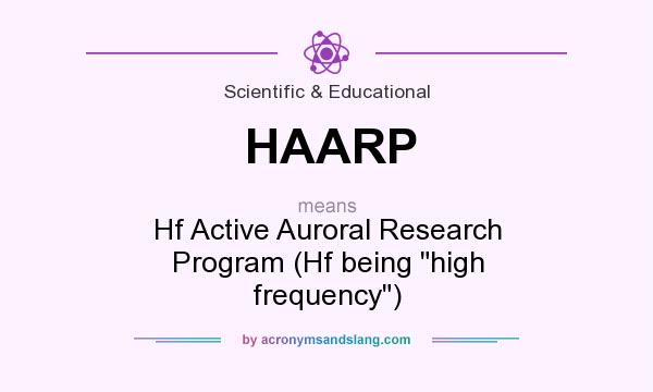 What does HAARP mean? It stands for Hf Active Auroral Research Program (Hf being high frequency)
