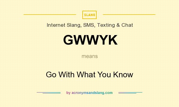 What does GWWYK mean? It stands for Go With What You Know