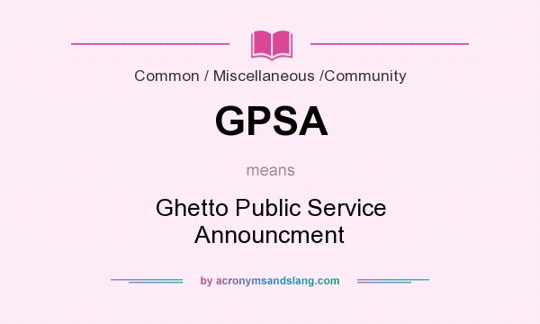 What does GPSA mean? It stands for Ghetto Public Service Announcment