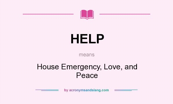 What does HELP mean? It stands for House Emergency, Love, and Peace