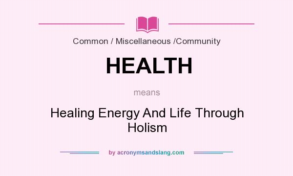 What does HEALTH mean? It stands for Healing Energy And Life Through Holism