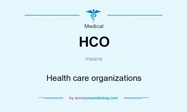 What does HCO mean? It stands for Health care organizations