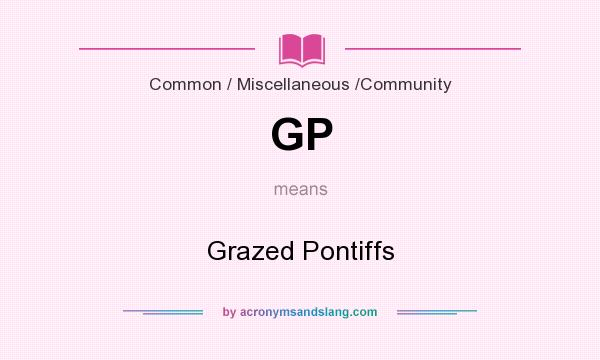 What does GP mean? It stands for Grazed Pontiffs