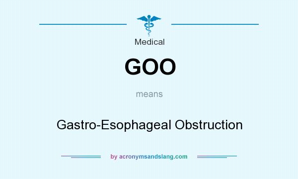 What does GOO mean? It stands for Gastro-Esophageal Obstruction