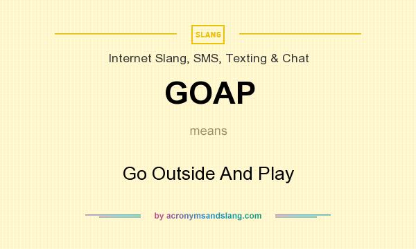 What does GOAP mean? It stands for Go Outside And Play