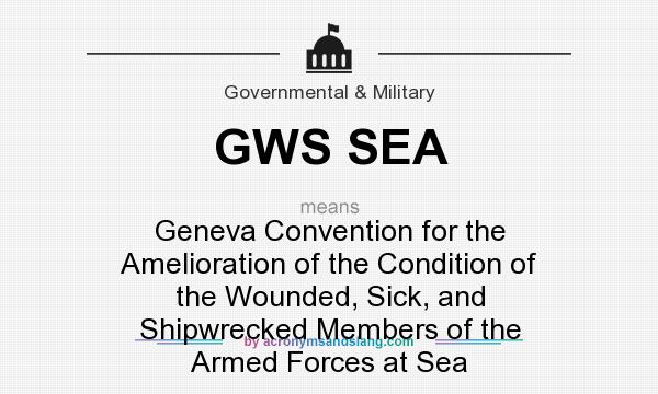 What does GWS SEA mean? It stands for Geneva Convention for the Amelioration of the Condition of the Wounded, Sick, and Shipwrecked Members of the Armed Forces at Sea