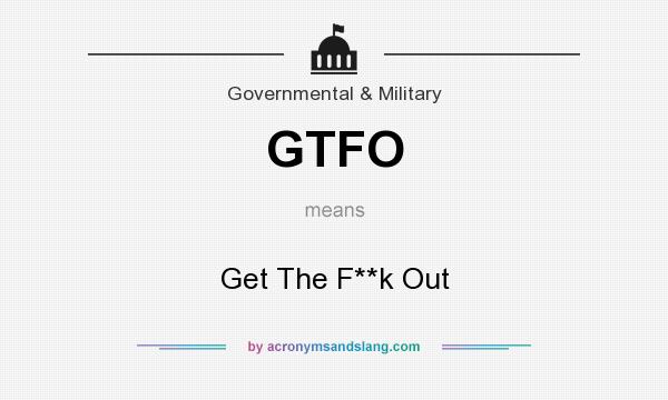 What does GTFO mean? It stands for Get The F**k Out