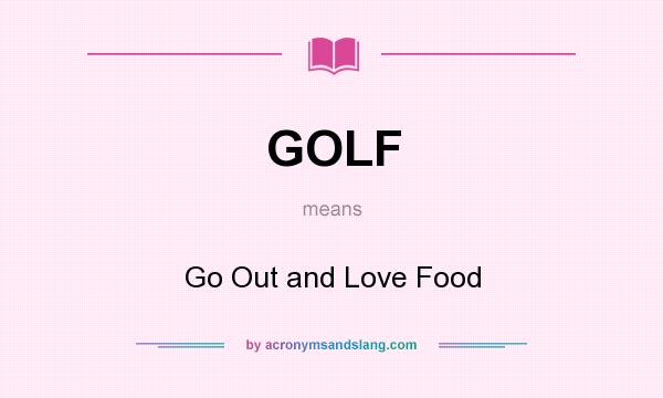 What does GOLF mean? It stands for Go Out and Love Food