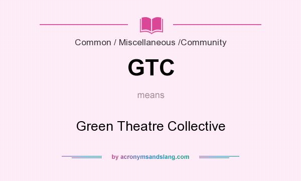 What does GTC mean? It stands for Green Theatre Collective