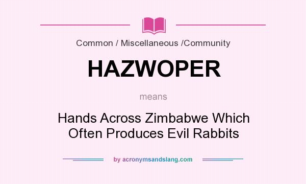 What does HAZWOPER mean? It stands for Hands Across Zimbabwe Which Often Produces Evil Rabbits