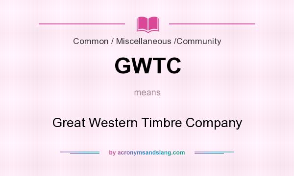 What does GWTC mean? It stands for Great Western Timbre Company