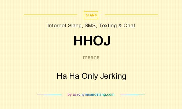 What does HHOJ mean? It stands for Ha Ha Only Jerking