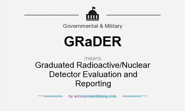 What does GRaDER mean? It stands for Graduated Radioactive/Nuclear Detector Evaluation and Reporting