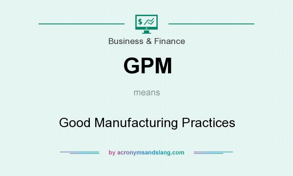 What does GPM mean? It stands for Good Manufacturing Practices