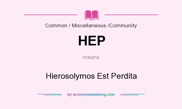 What does HEP mean? It stands for Hierosolymos Est Perdita