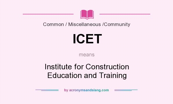 What does ICET mean? It stands for Institute for Construction Education and Training