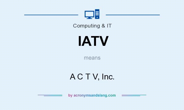 What does IATV mean? It stands for A C T V, Inc.