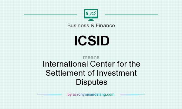 What does ICSID mean? It stands for International Center for the Settlement of Investment Disputes