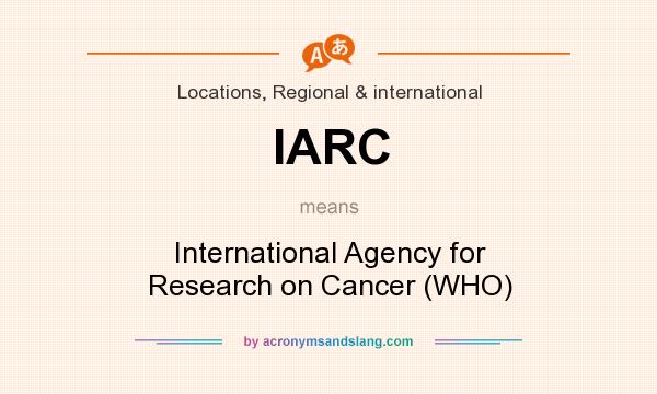What does IARC mean? It stands for International Agency for Research on Cancer (WHO)