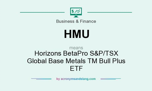 What does HMU mean? It stands for Horizons BetaPro S&P/TSX Global Base Metals TM Bull Plus ETF