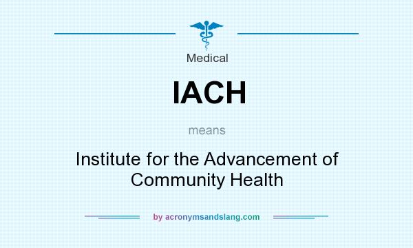 What does IACH mean? It stands for Institute for the Advancement of Community Health