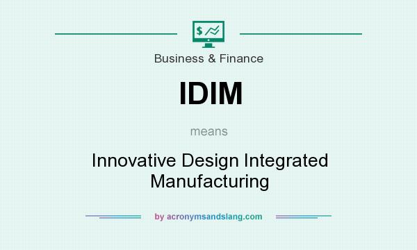What does IDIM mean? It stands for Innovative Design Integrated Manufacturing