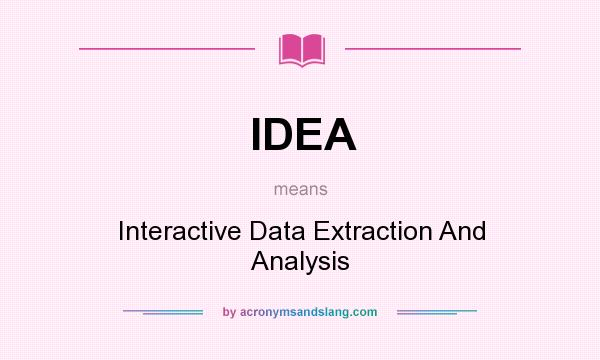 What does IDEA mean? It stands for Interactive Data Extraction And Analysis