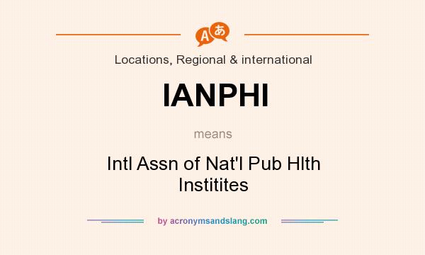 What does IANPHI mean? It stands for Intl Assn of Nat`l Pub Hlth Institites