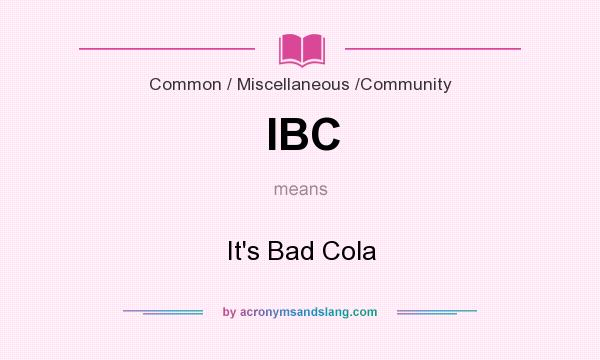 What does IBC mean? It stands for It`s Bad Cola