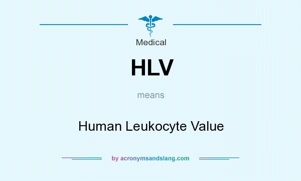 What does HLV mean? It stands for Human Leukocyte Value