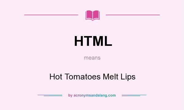 What does HTML mean? It stands for Hot Tomatoes Melt Lips