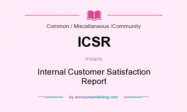 What does ICSR mean? It stands for Internal Customer Satisfaction Report