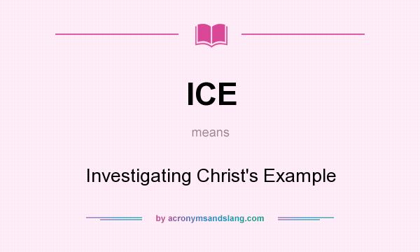 What does ICE mean? It stands for Investigating Christ`s Example