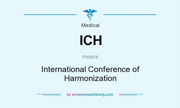 What does ICH mean? It stands for International Conference of Harmonization