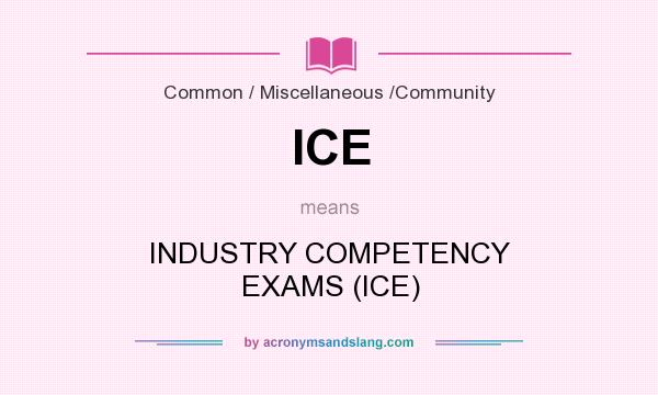 What does ICE mean? It stands for INDUSTRY COMPETENCY EXAMS (ICE)