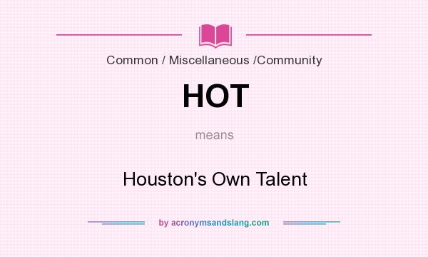 What does HOT mean? It stands for Houston`s Own Talent
