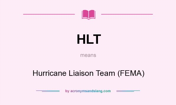 What does HLT mean? It stands for Hurricane Liaison Team (FEMA)