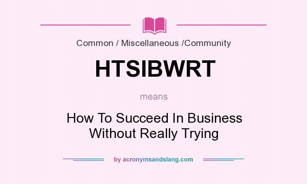 What does HTSIBWRT mean? It stands for How To Succeed In Business Without Really Trying