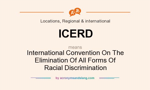 What does ICERD mean? It stands for International Convention On The Elimination Of All Forms Of Racial Discrimination