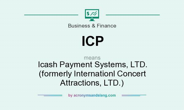 What does ICP mean? It stands for Icash Payment Systems, LTD. (formerly Internationl Concert Attractions, LTD.)