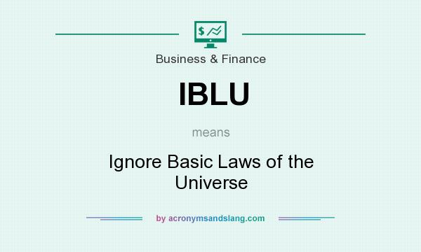 What does IBLU mean? It stands for Ignore Basic Laws of the Universe