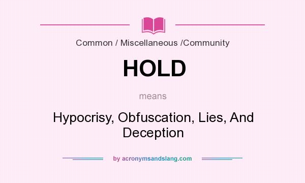 What does HOLD mean? It stands for Hypocrisy, Obfuscation, Lies, And Deception