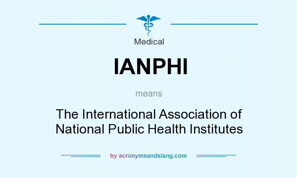 What does IANPHI mean? It stands for The International Association of National Public Health Institutes