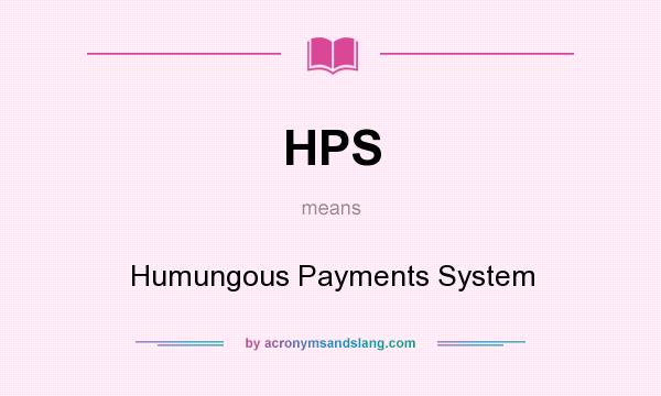 What does HPS mean? It stands for Humungous Payments System