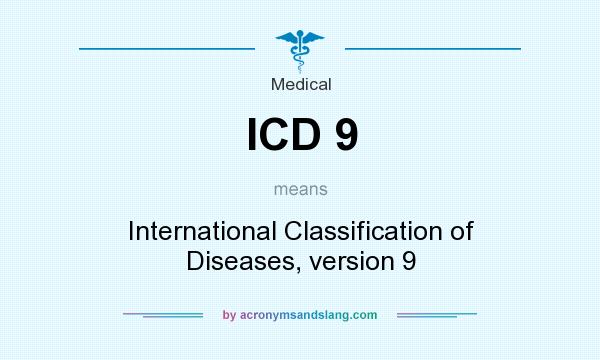 What does ICD 9 mean? It stands for International Classification of Diseases, version 9
