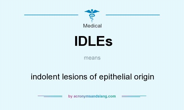 What does IDLEs mean? It stands for indolent lesions of epithelial origin