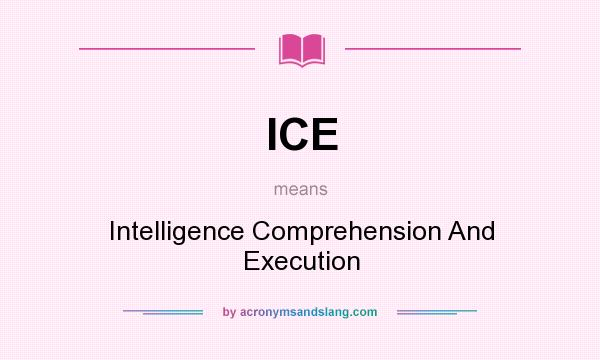 What does ICE mean? It stands for Intelligence Comprehension And Execution