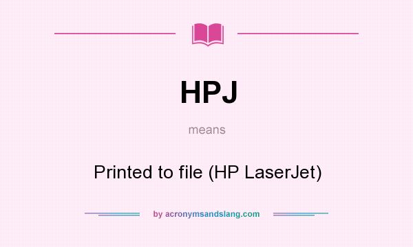 What does HPJ mean? It stands for Printed to file (HP LaserJet)
