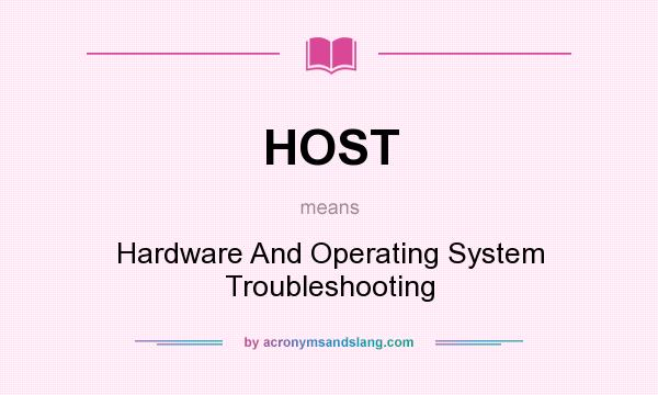What does HOST mean? It stands for Hardware And Operating System Troubleshooting